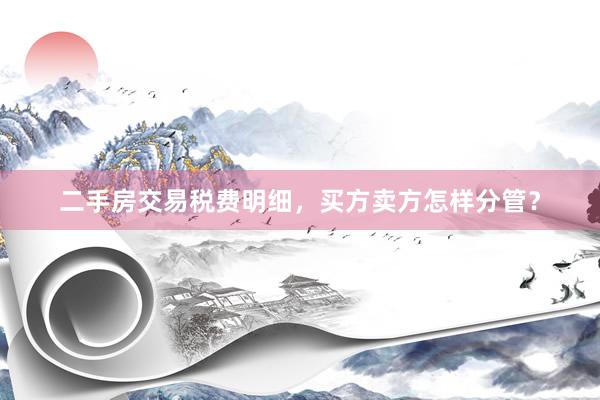 二手房交易税费明细，买方卖方怎样分管？
