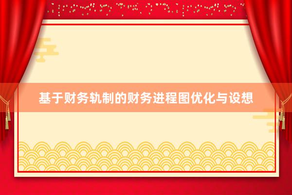 基于财务轨制的财务进程图优化与设想
