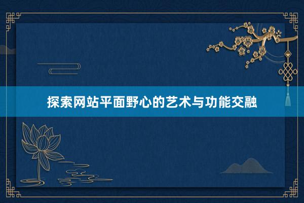 探索网站平面野心的艺术与功能交融