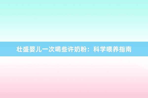 壮盛婴儿一次喝些许奶粉：科学喂养指南
