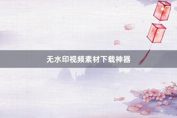 无水印视频素材下载神器