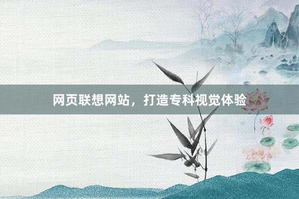 网页联想网站，打造专科视觉体验