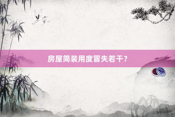 房屋简装用度冒失若干？