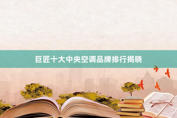 巨匠十大中央空调品牌排行揭晓