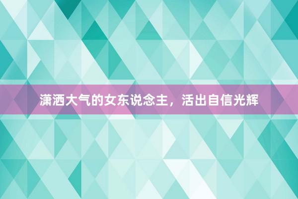 潇洒大气的女东说念主，活出自信光辉