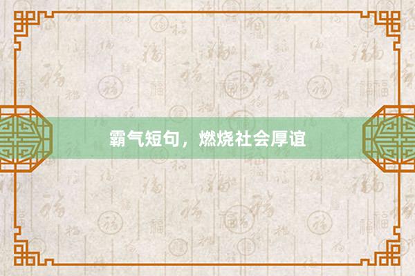霸气短句，燃烧社会厚谊