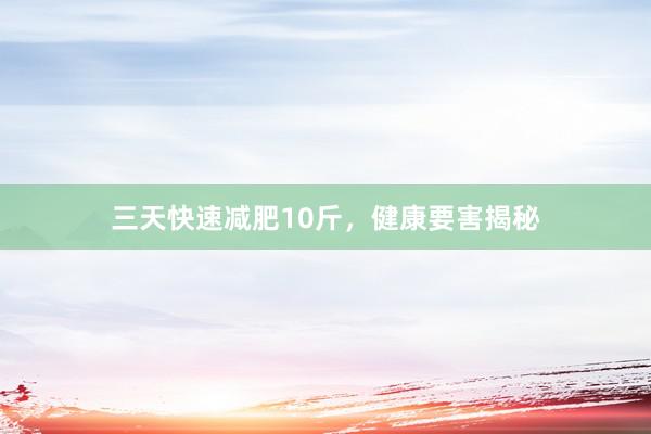 三天快速减肥10斤，健康要害揭秘