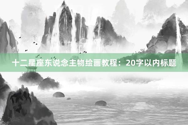 十二星座东说念主物绘画教程：20字以内标题