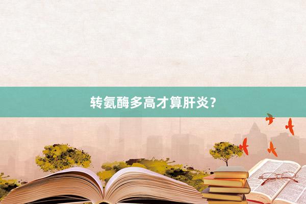 转氨酶多高才算肝炎？