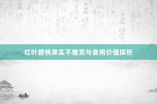 红叶碧桃果实不雅赏与食用价值探析