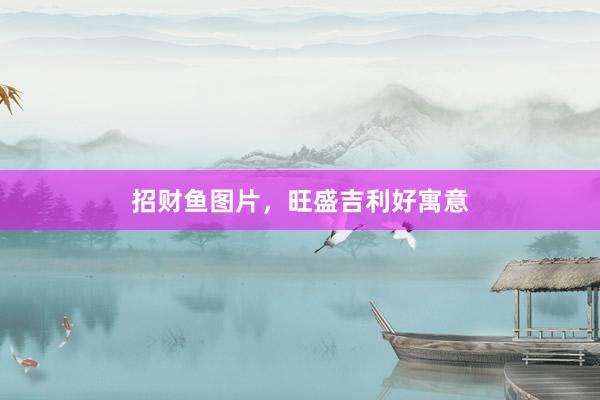 招财鱼图片，旺盛吉利好寓意
