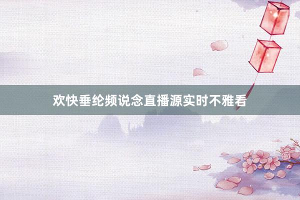 欢快垂纶频说念直播源实时不雅看